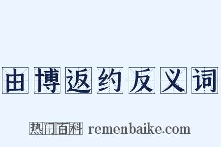 由博返约反义词是什么意思的图片
